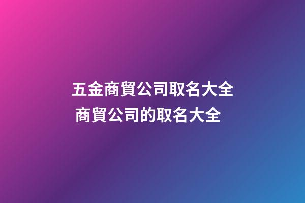 五金商貿公司取名大全 商貿公司的取名大全-第1張-公司起名-玄機派
